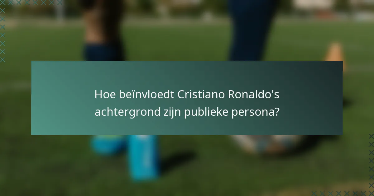 Hoe beïnvloedt Cristiano Ronaldo's achtergrond zijn publieke persona?