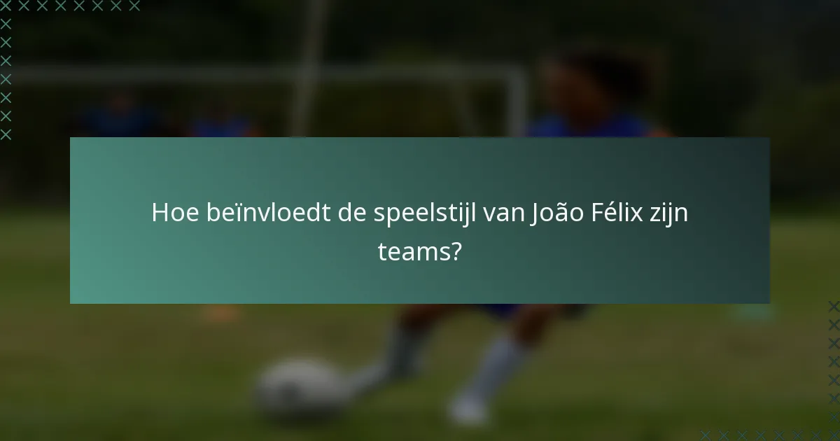 Hoe beïnvloedt de speelstijl van João Félix zijn teams?
