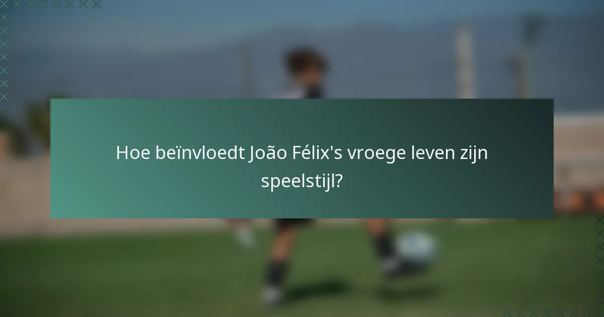 Hoe beïnvloedt João Félix's vroege leven zijn speelstijl?