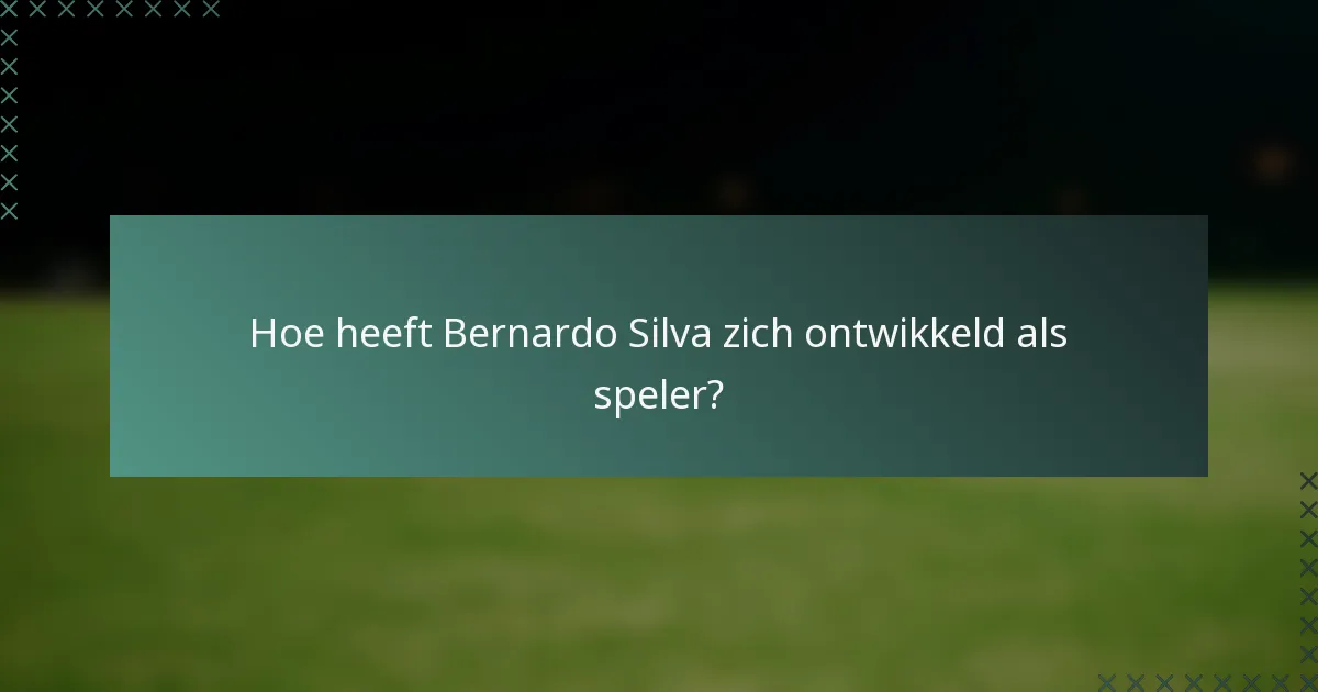Hoe heeft Bernardo Silva zich ontwikkeld als speler?