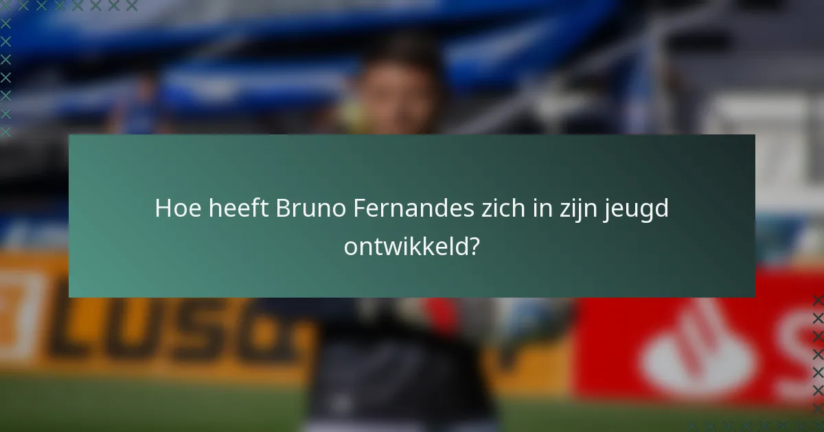 Hoe heeft Bruno Fernandes zich in zijn jeugd ontwikkeld?