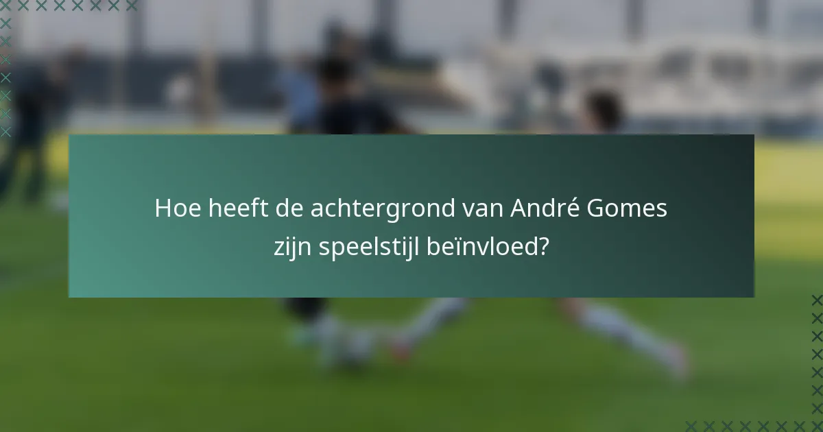 Hoe heeft de achtergrond van André Gomes zijn speelstijl beïnvloed?