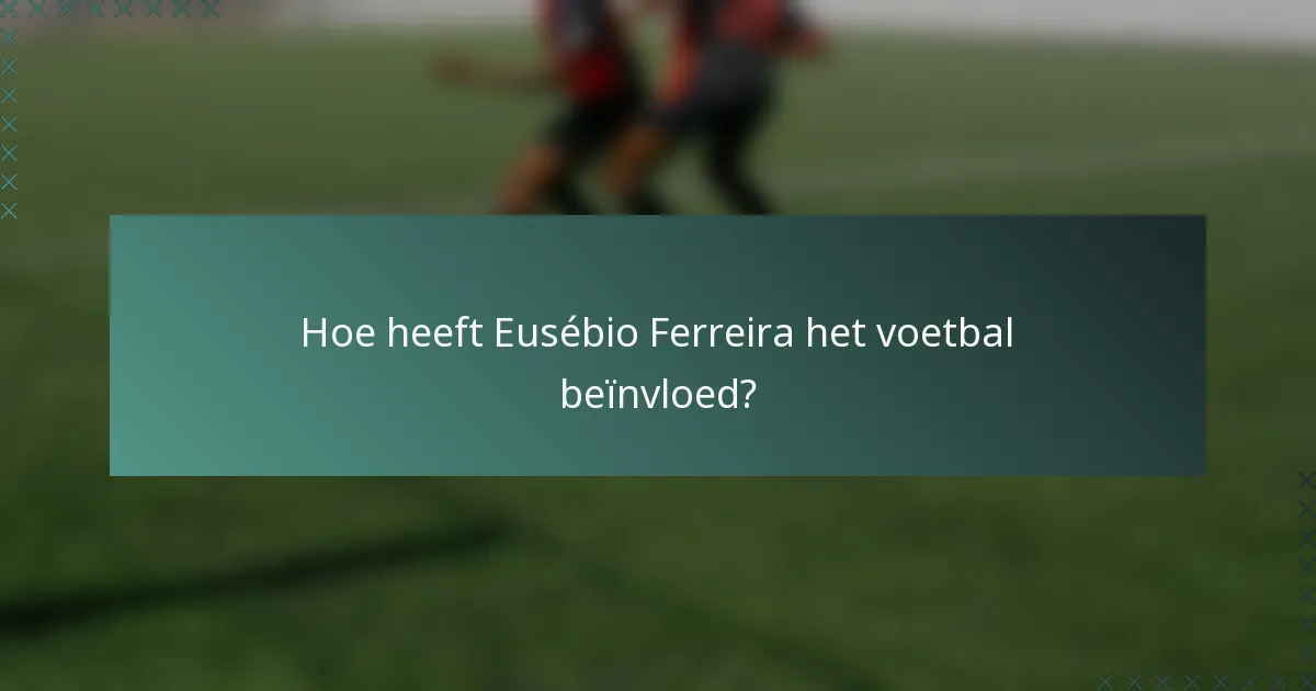 Hoe heeft Eusébio Ferreira het voetbal beïnvloed?