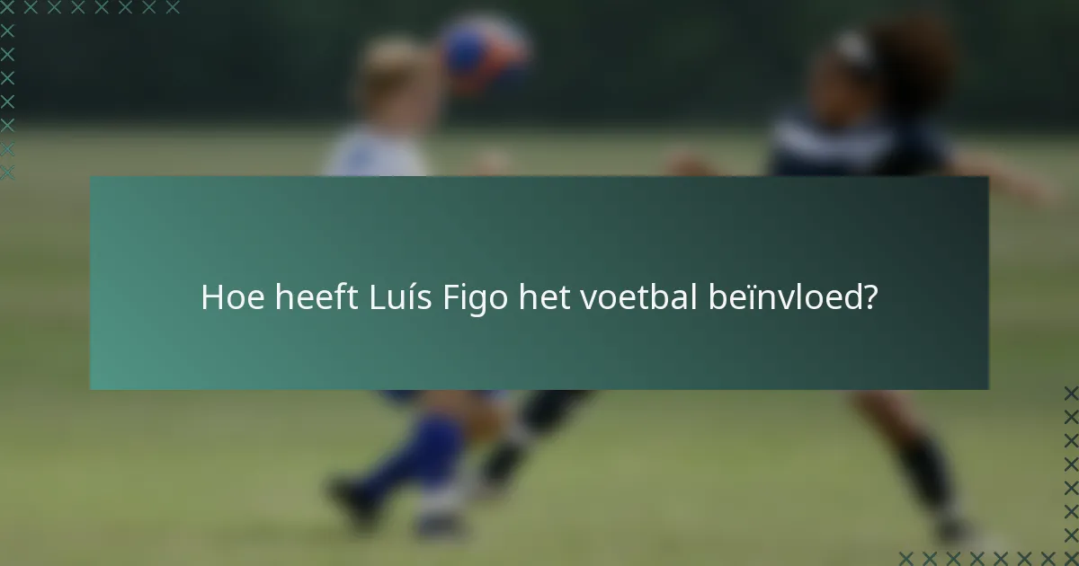 Hoe heeft Luís Figo het voetbal beïnvloed?