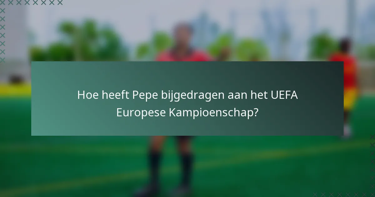 Hoe heeft Pepe bijgedragen aan het UEFA Europese Kampioenschap?