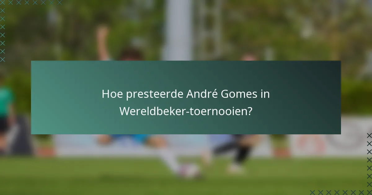 Hoe presteerde André Gomes in Wereldbeker-toernooien?