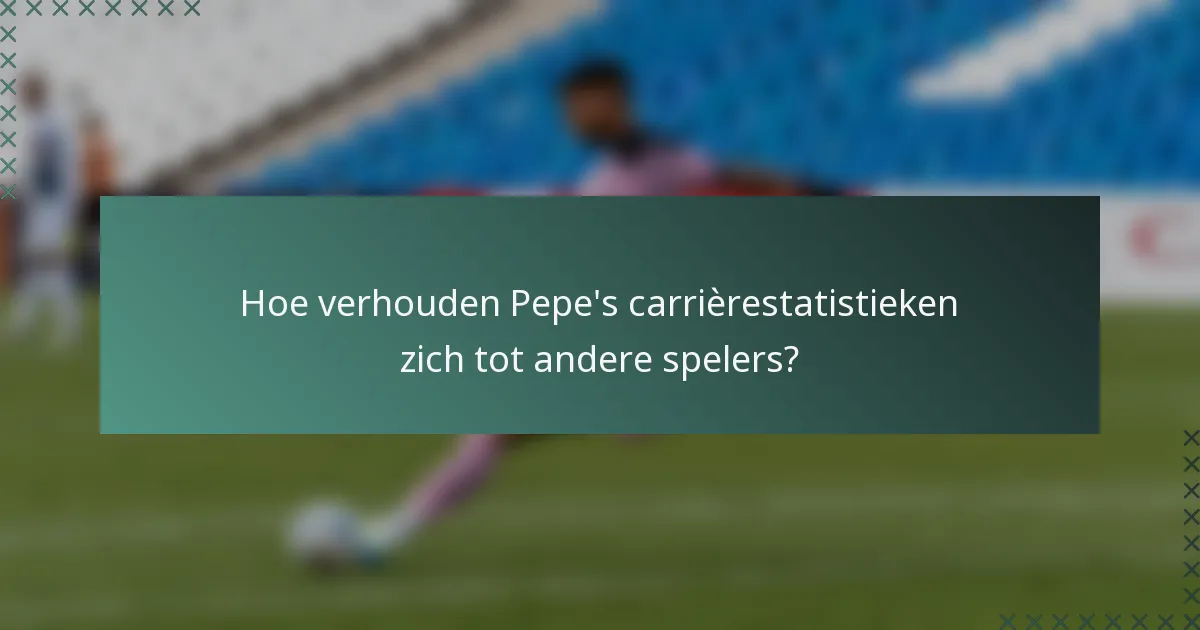 Hoe verhouden Pepe's carrièrestatistieken zich tot andere spelers?