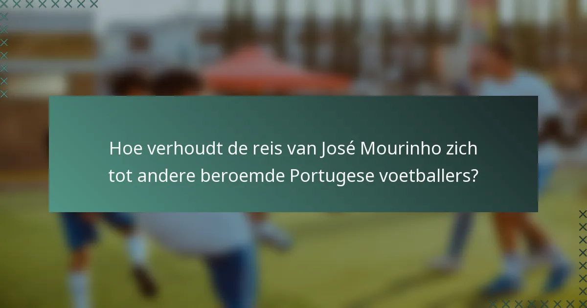 Hoe verhoudt de reis van José Mourinho zich tot andere beroemde Portugese voetballers?