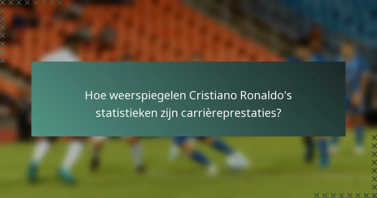 Hoe weerspiegelen Cristiano Ronaldo's statistieken zijn carrièreprestaties?