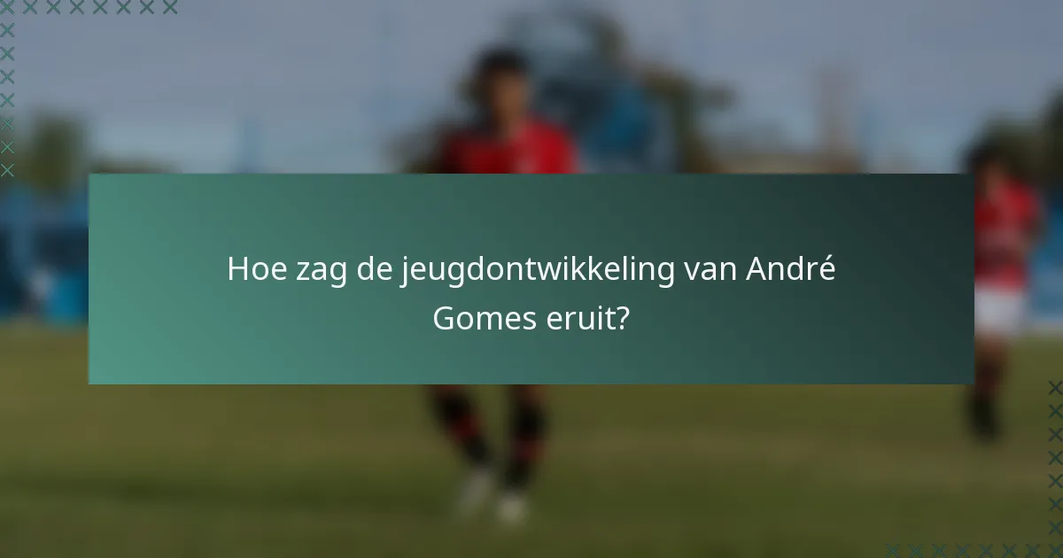 Hoe zag de jeugdontwikkeling van André Gomes eruit?