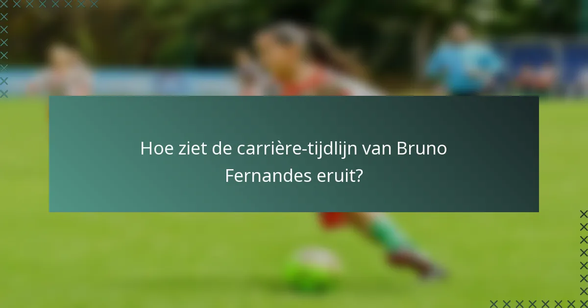 Hoe ziet de carrière-tijdlijn van Bruno Fernandes eruit?