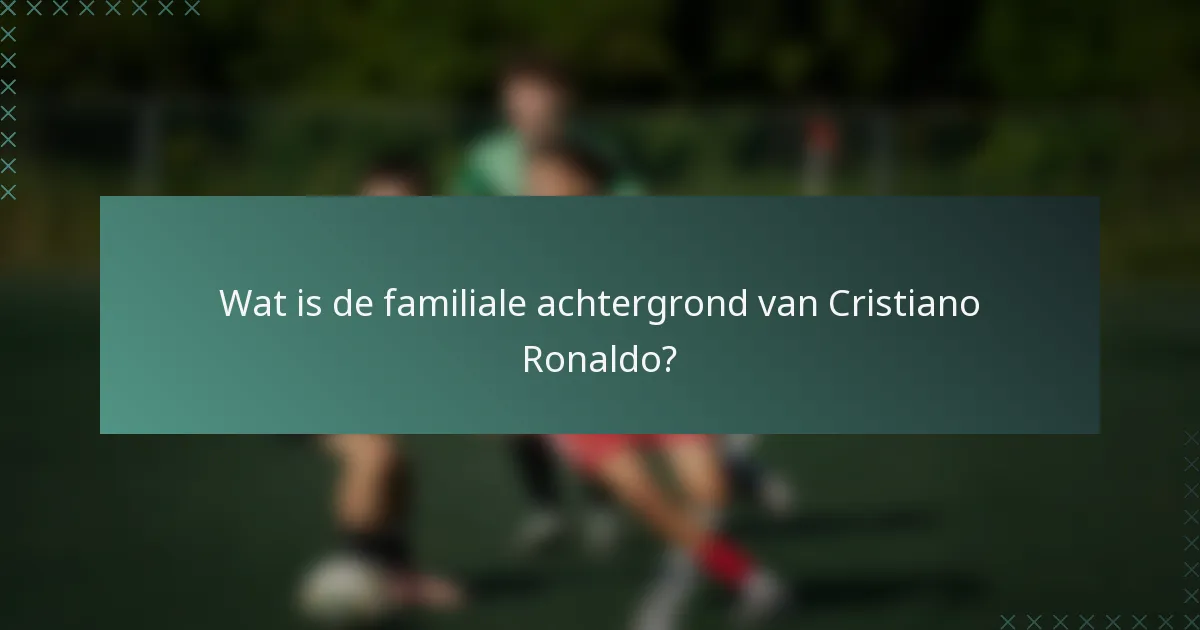 Wat is de familiale achtergrond van Cristiano Ronaldo?