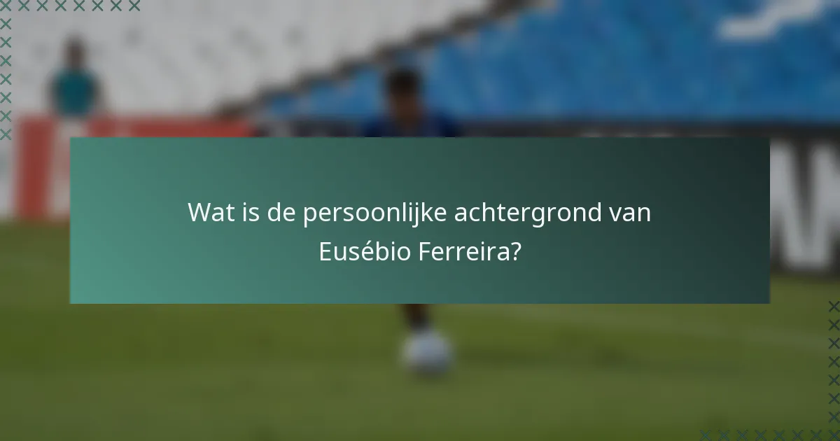 Wat is de persoonlijke achtergrond van Eusébio Ferreira?