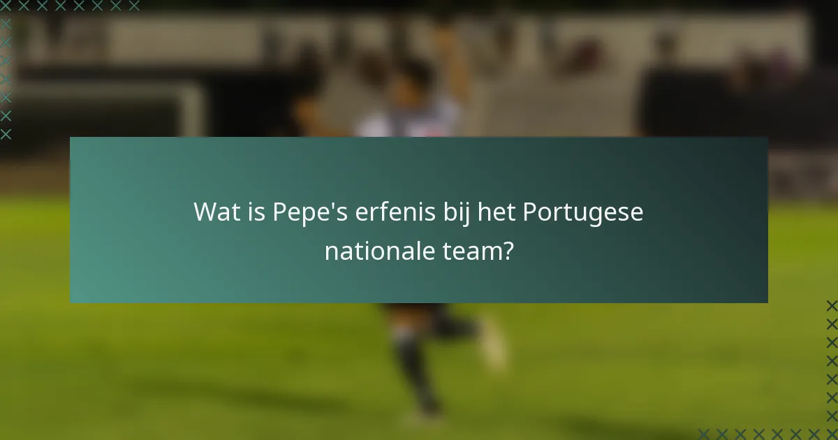 Wat is Pepe's erfenis bij het Portugese nationale team?