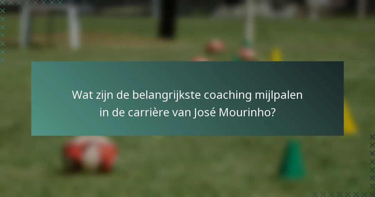 Wat zijn de belangrijkste coaching mijlpalen in de carrière van José Mourinho?
