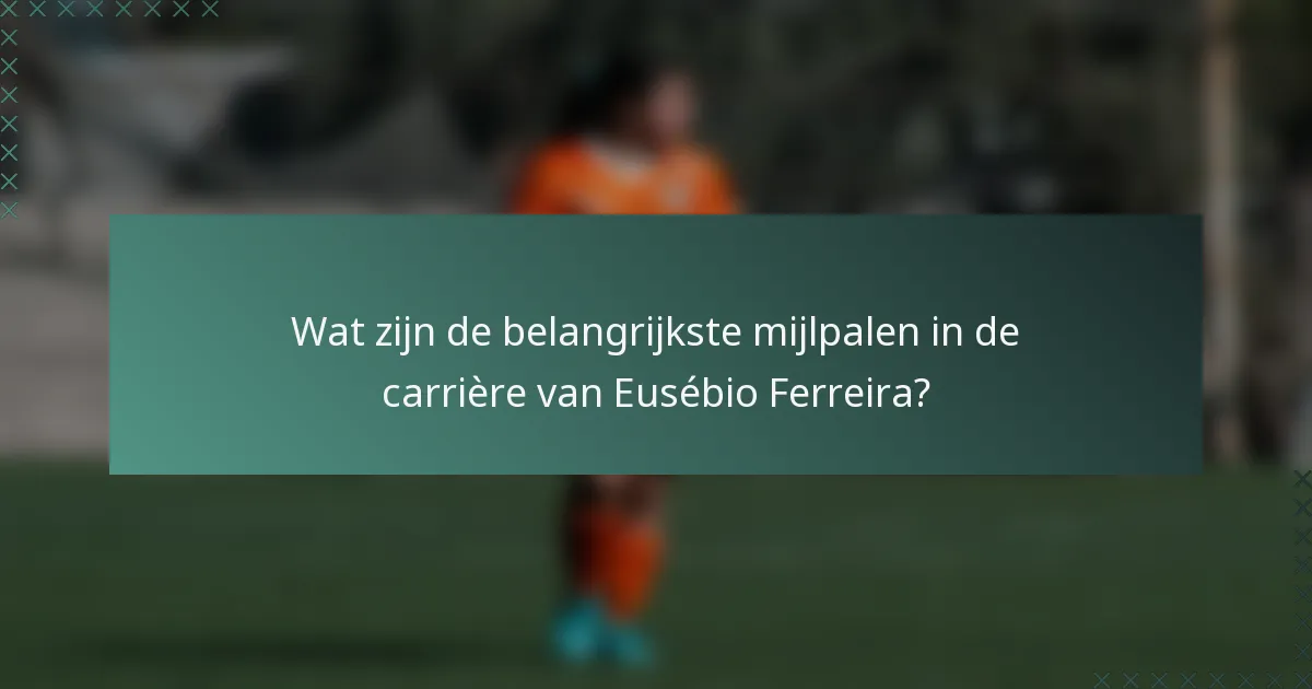 Wat zijn de belangrijkste mijlpalen in de carrière van Eusébio Ferreira?