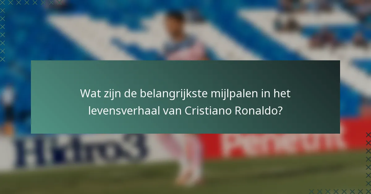 Wat zijn de belangrijkste mijlpalen in het levensverhaal van Cristiano Ronaldo?