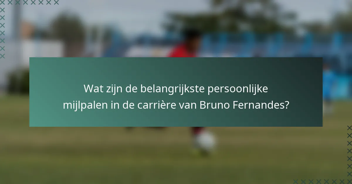 Wat zijn de belangrijkste persoonlijke mijlpalen in de carrière van Bruno Fernandes?