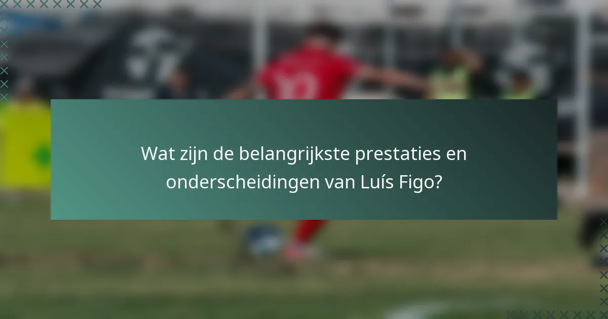 Wat zijn de belangrijkste prestaties en onderscheidingen van Luís Figo?