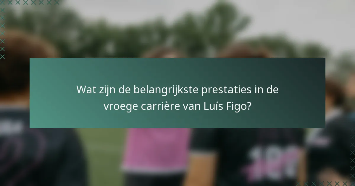 Wat zijn de belangrijkste prestaties in de vroege carrière van Luís Figo?
