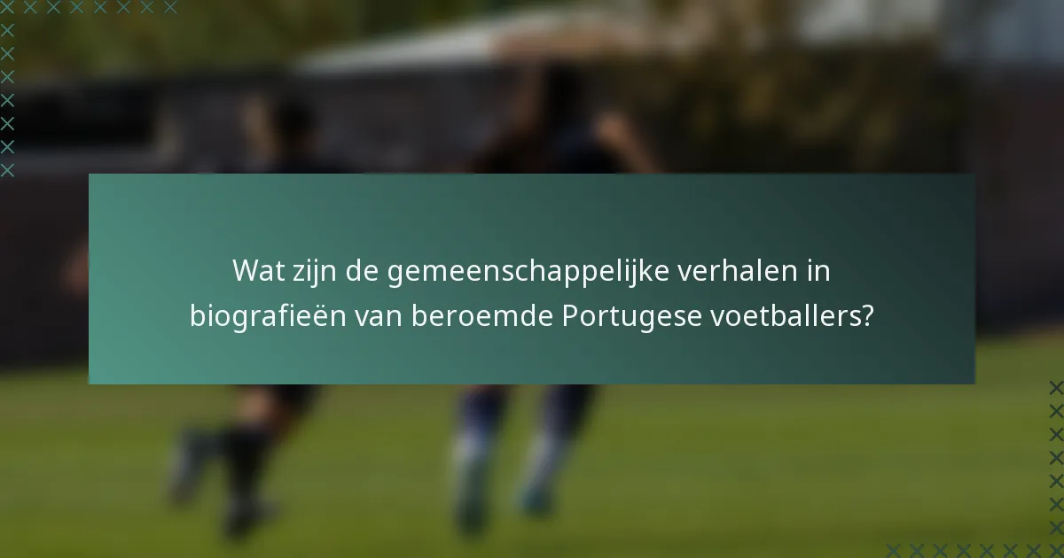 Wat zijn de gemeenschappelijke verhalen in biografieën van beroemde Portugese voetballers?