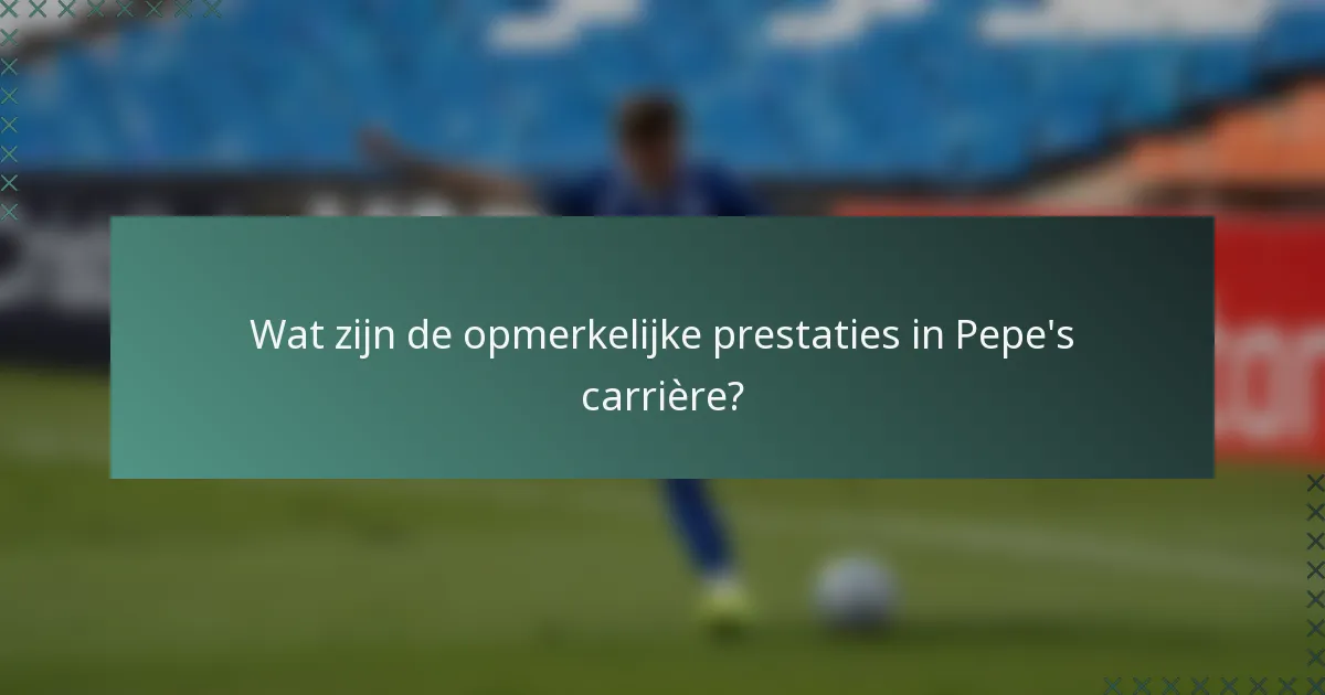 Wat zijn de opmerkelijke prestaties in Pepe's carrière?