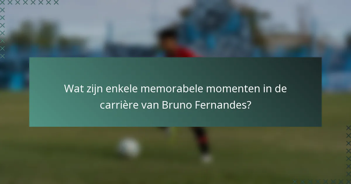 Wat zijn enkele memorabele momenten in de carrière van Bruno Fernandes?