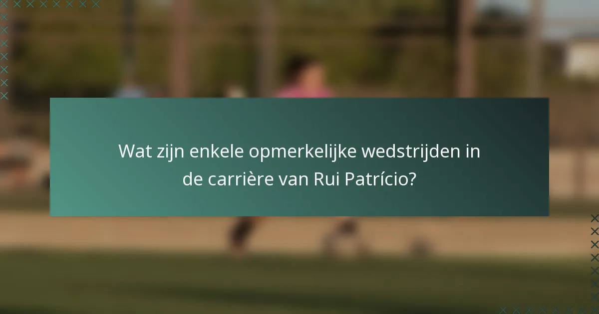 Wat zijn enkele opmerkelijke wedstrijden in de carrière van Rui Patrício?
