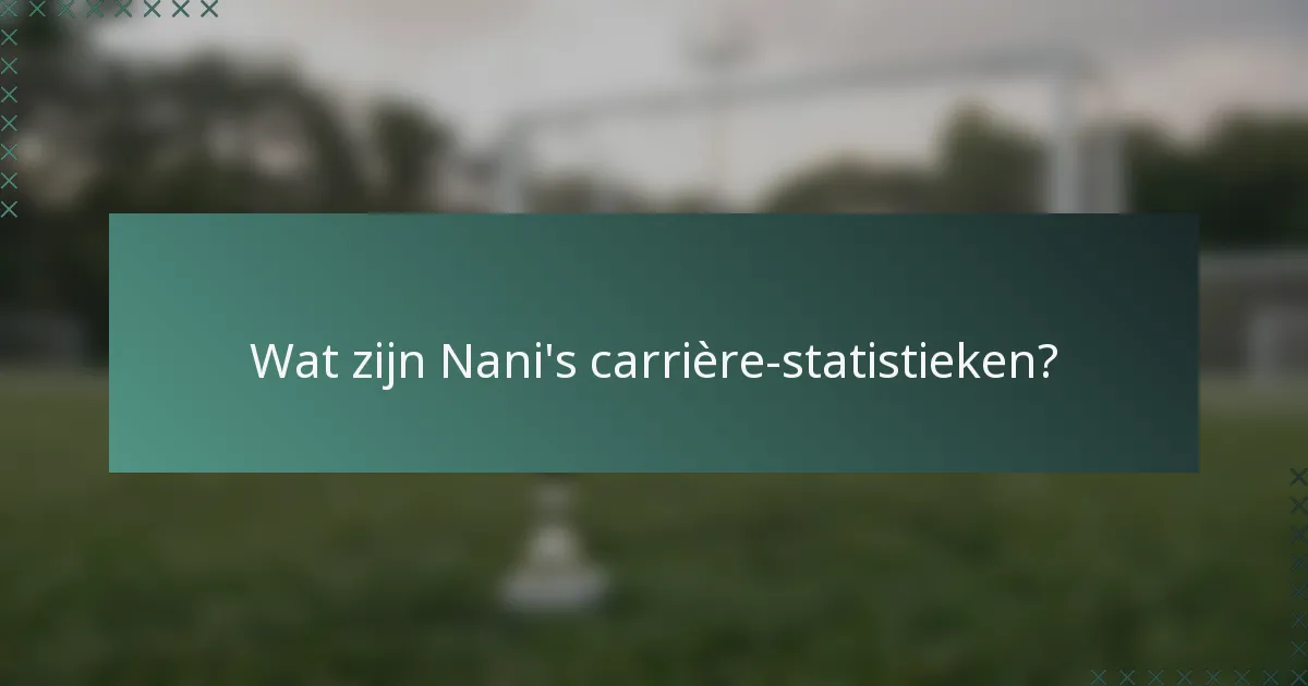 Wat zijn Nani's carrière-statistieken?