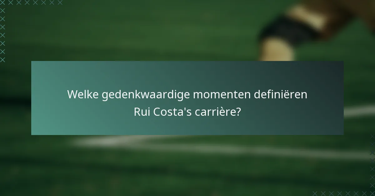 Welke gedenkwaardige momenten definiëren Rui Costa's carrière?