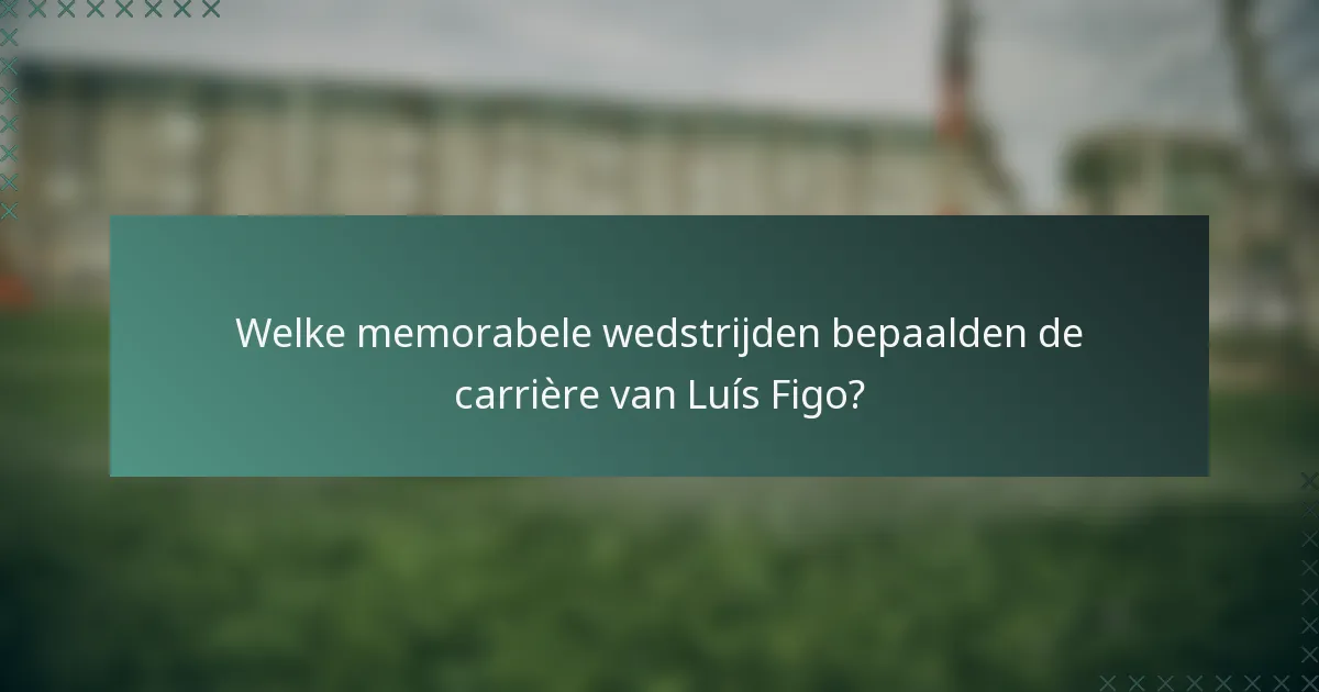 Welke memorabele wedstrijden bepaalden de carrière van Luís Figo?