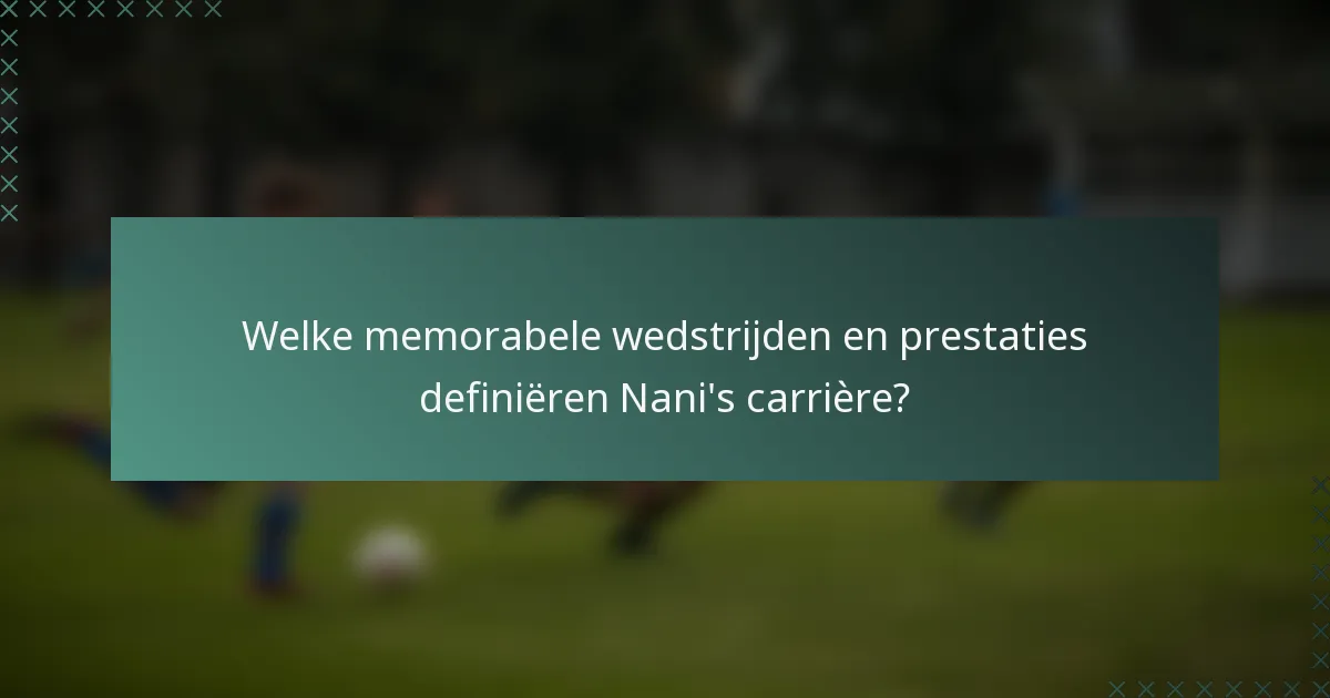 Welke memorabele wedstrijden en prestaties definiëren Nani's carrière?
