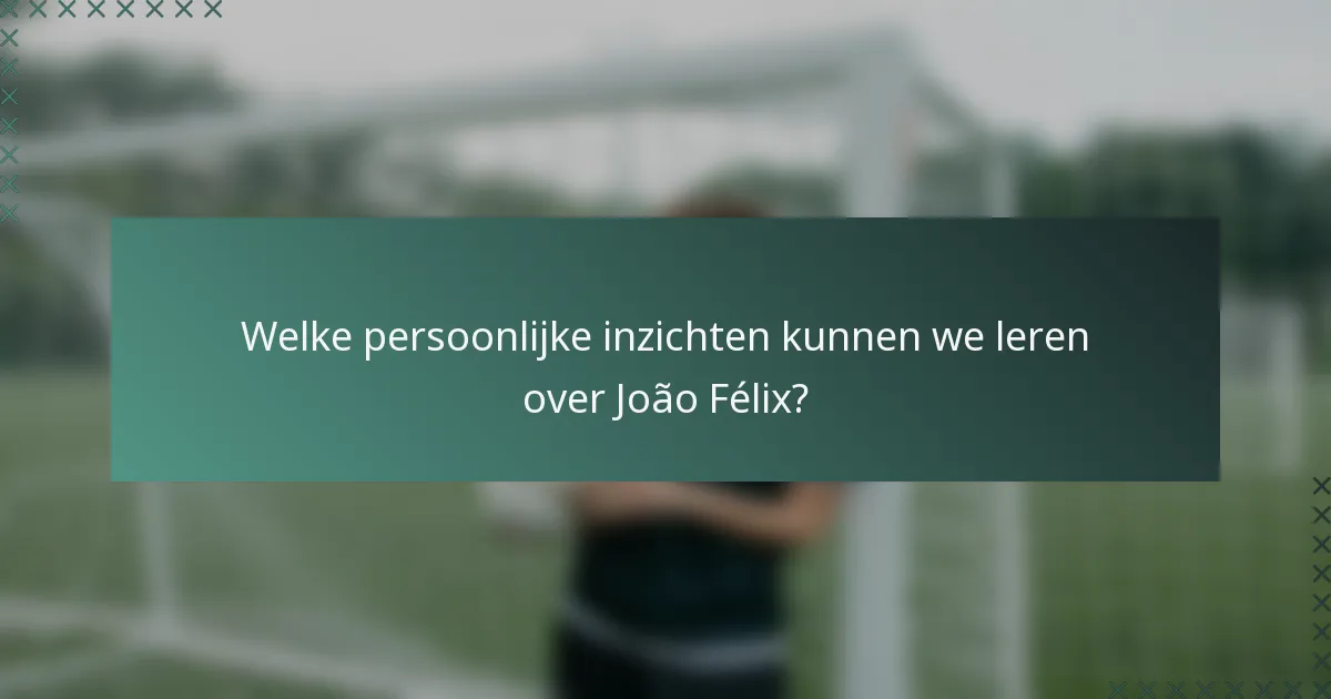 Welke persoonlijke inzichten kunnen we leren over João Félix?