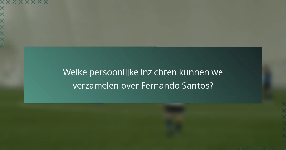 Welke persoonlijke inzichten kunnen we verzamelen over Fernando Santos?