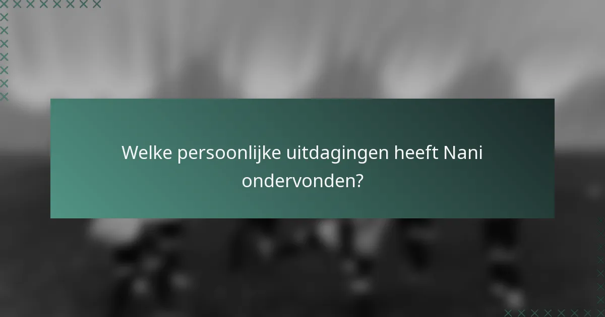 Welke persoonlijke uitdagingen heeft Nani ondervonden?