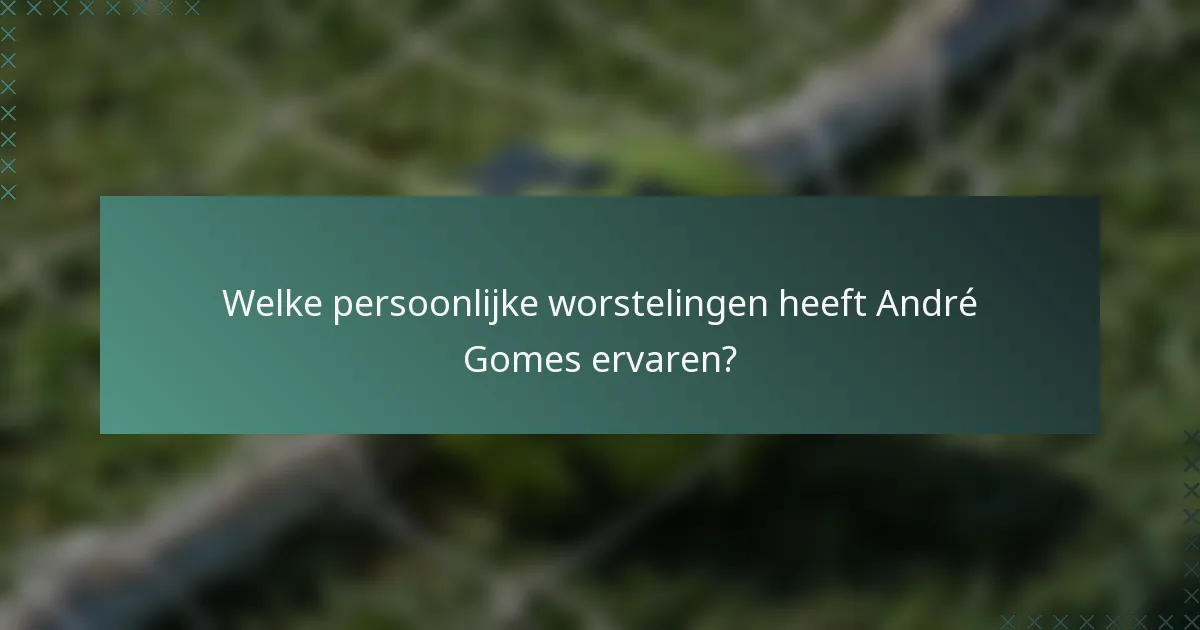 Welke persoonlijke worstelingen heeft André Gomes ervaren?