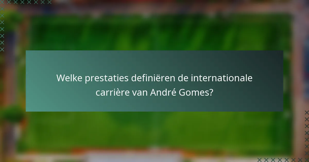 Welke prestaties definiëren de internationale carrière van André Gomes?