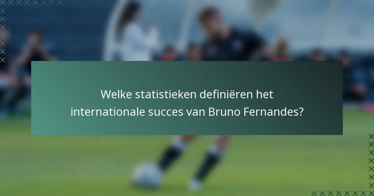 Welke statistieken definiëren het internationale succes van Bruno Fernandes?