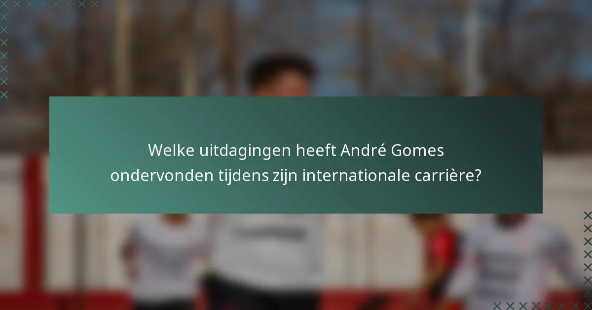 Welke uitdagingen heeft André Gomes ondervonden tijdens zijn internationale carrière?