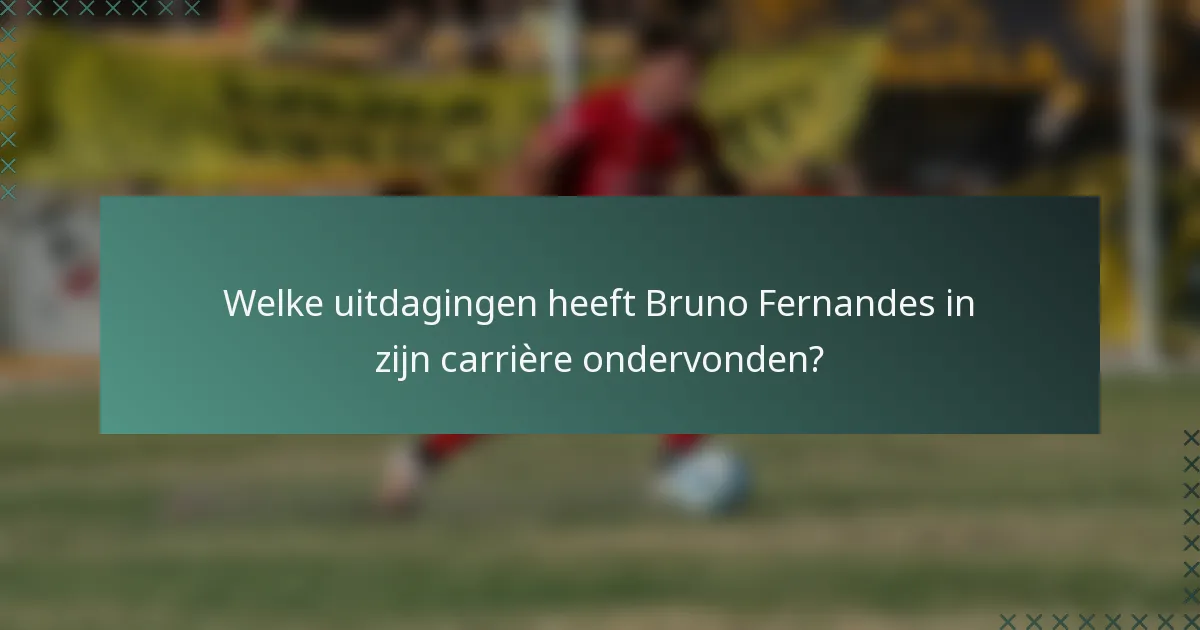 Welke uitdagingen heeft Bruno Fernandes in zijn carrière ondervonden?