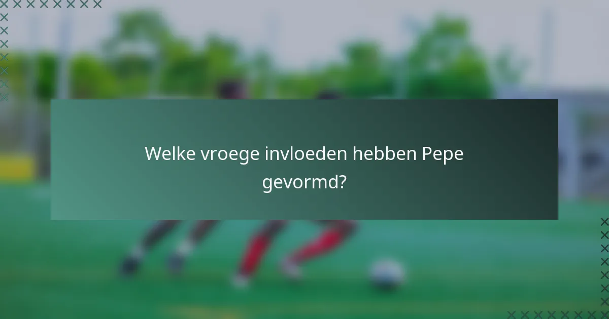 Welke vroege invloeden hebben Pepe gevormd?
