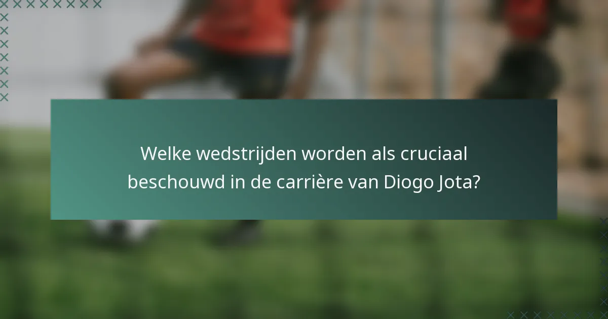 Welke wedstrijden worden als cruciaal beschouwd in de carrière van Diogo Jota?