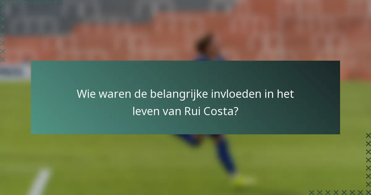 Wie waren de belangrijke invloeden in het leven van Rui Costa?